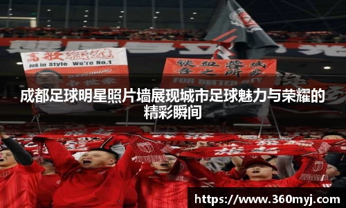 成都足球明星照片墙展现城市足球魅力与荣耀的精彩瞬间