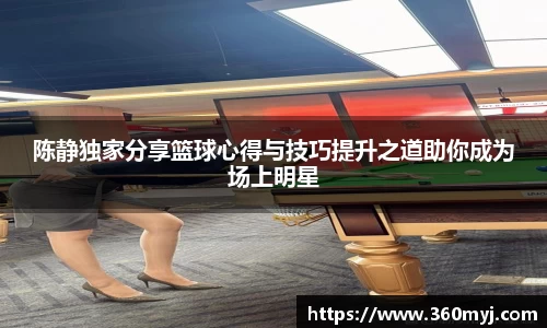 陈静独家分享篮球心得与技巧提升之道助你成为场上明星